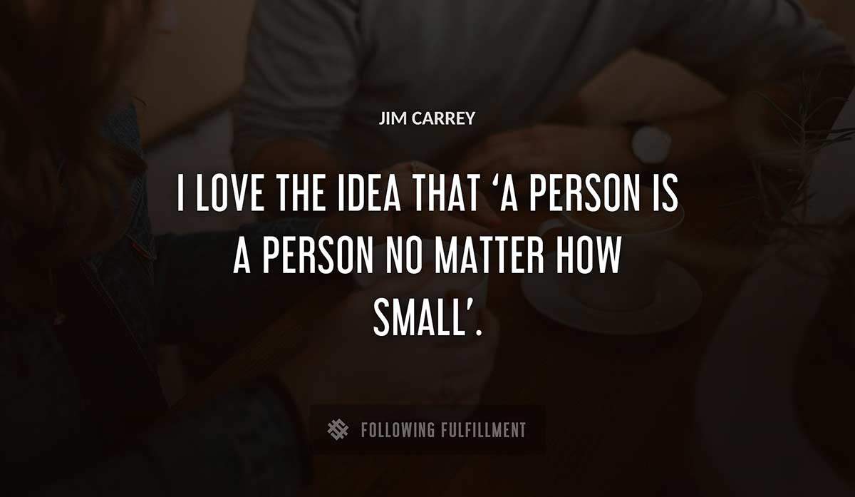 i love the idea that a person is a person no matter how small Jim Carrey quote