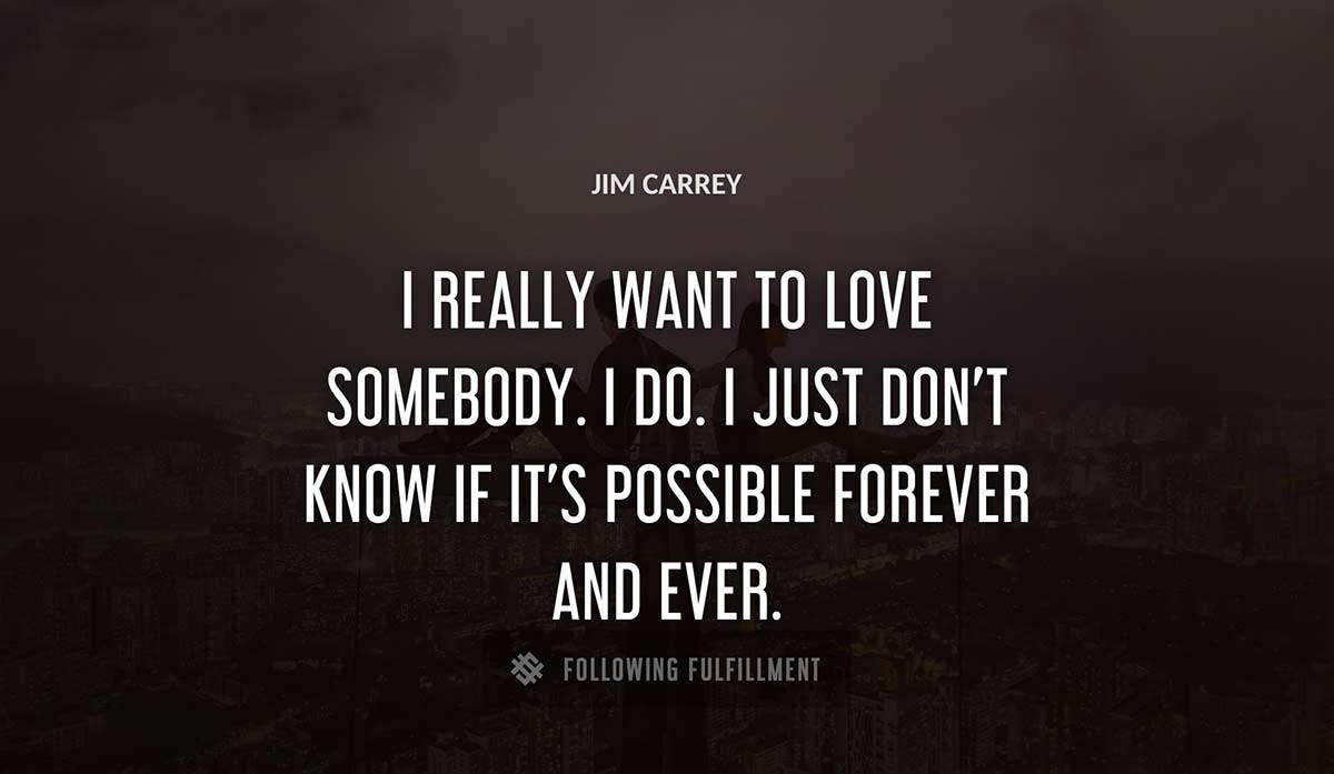 i really want to love somebody i do i just don t know if it s possible forever and ever Jim Carrey quote