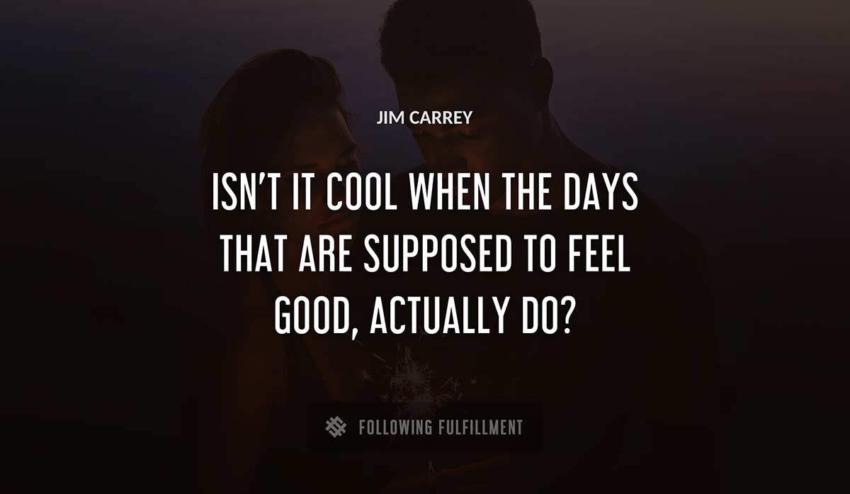 isn t it cool when the days that are supposed to feel good actually do Jim Carrey quote