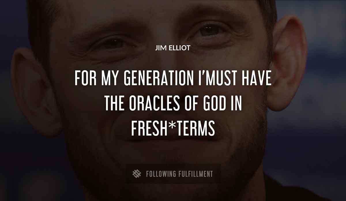for my generation i must have the oracles of god in fresh terms Jim Elliot quote