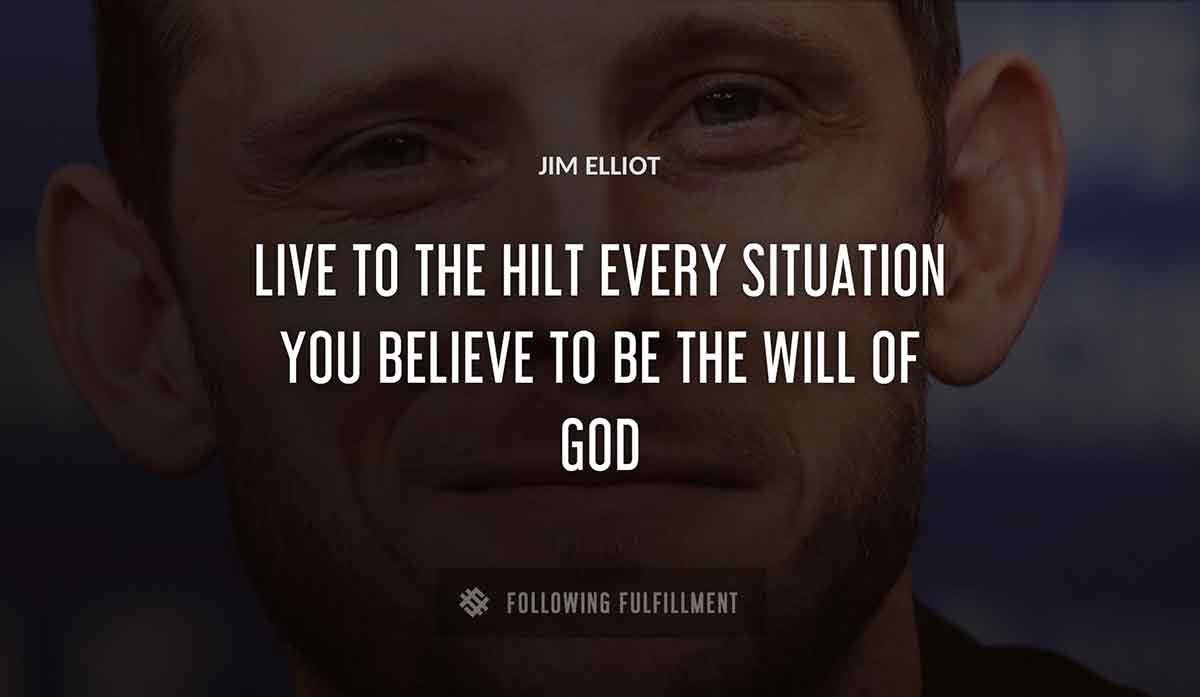 live to the hilt every situation you believe to be the will of god Jim Elliot quote