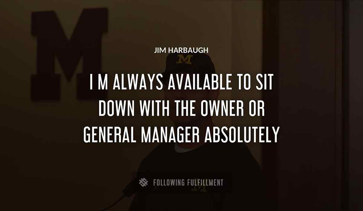 i m always available to sit down with the owner or general manager absolutely Jim Harbaugh quote