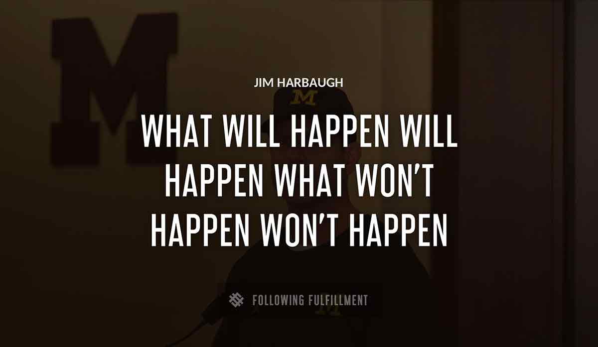 what will happen will happen what won t happen won t happen Jim Harbaugh quote