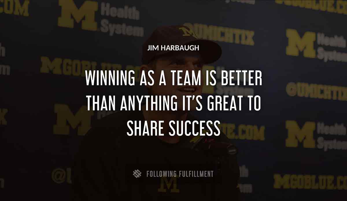winning as a team is better than anything it s great to share success Jim Harbaugh quote