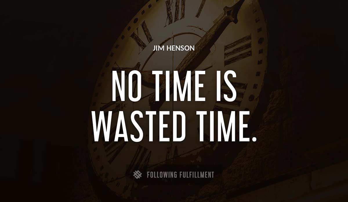 no time is wasted time Jim Henson quote