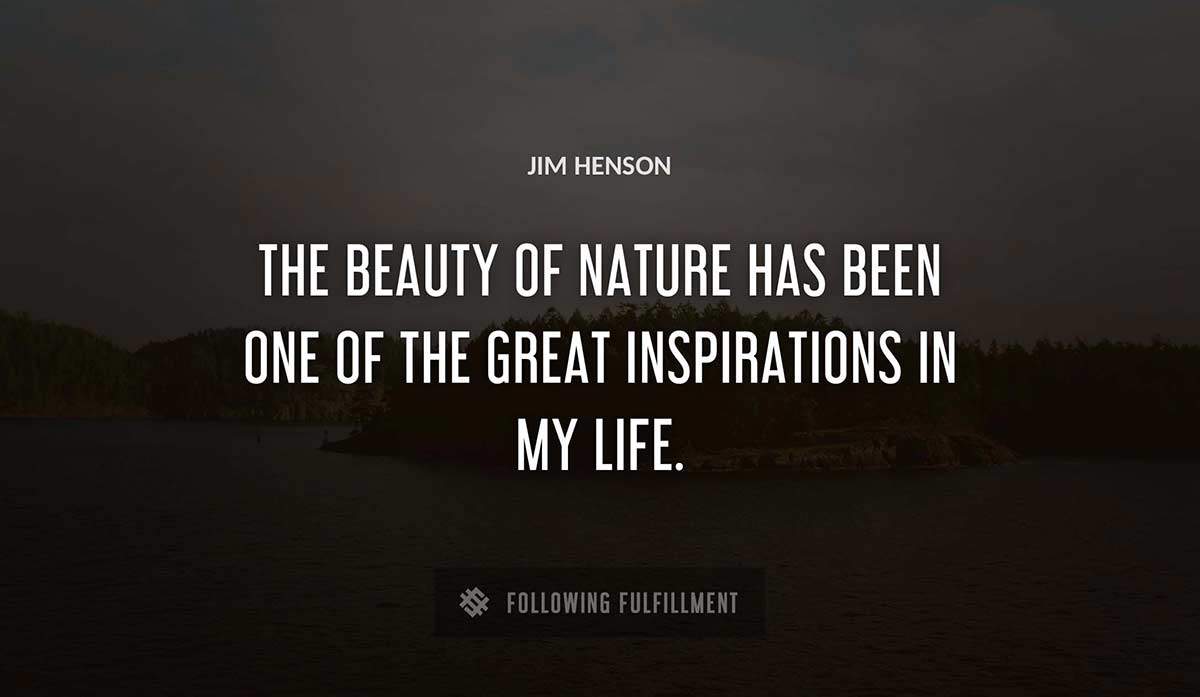 the beauty of nature has been one of the great inspirations in my life Jim Henson quote