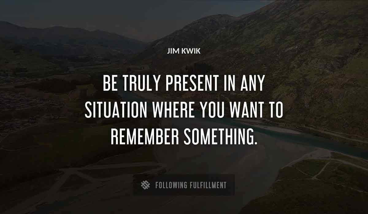 be truly present in any situation where you want to remember something Jim Kwik quote