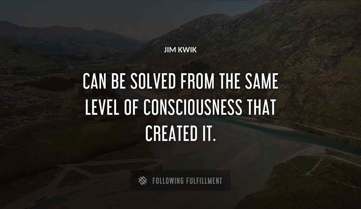 can be solved from the same level of consciousness that created it Jim Kwik quote
