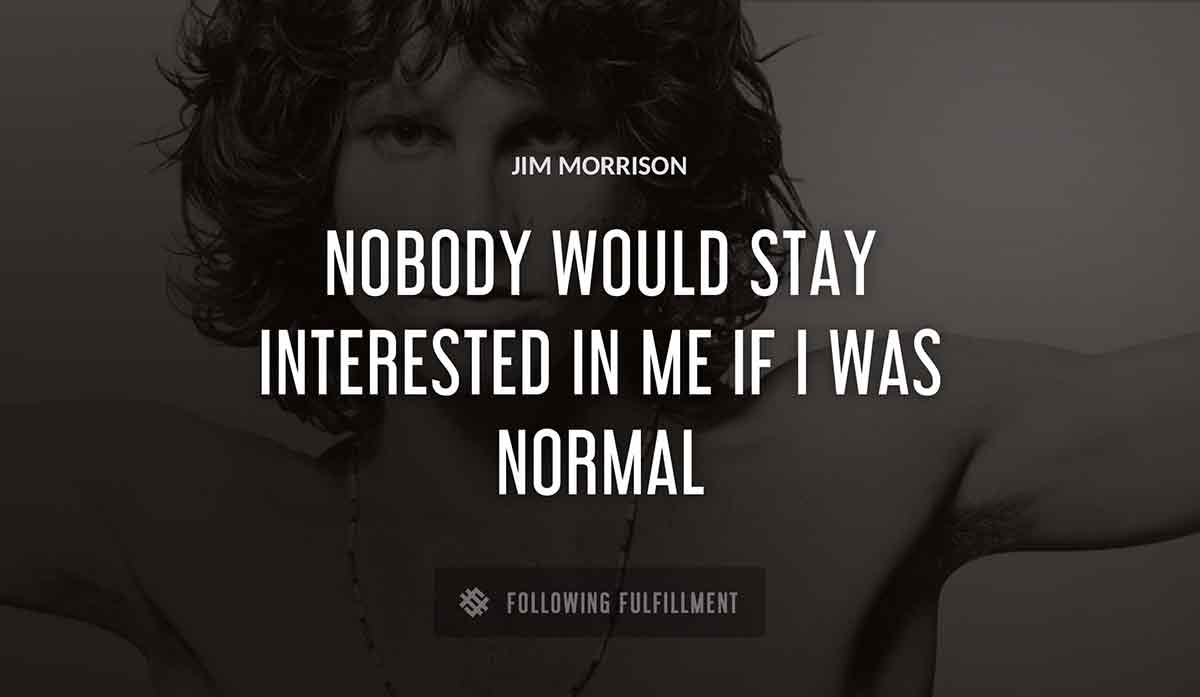 nobody would stay interested in me if i was normal Jim Morrison quote