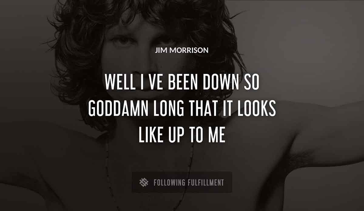 well i ve been down so goddamn long that it looks like up to me Jim Morrison quote