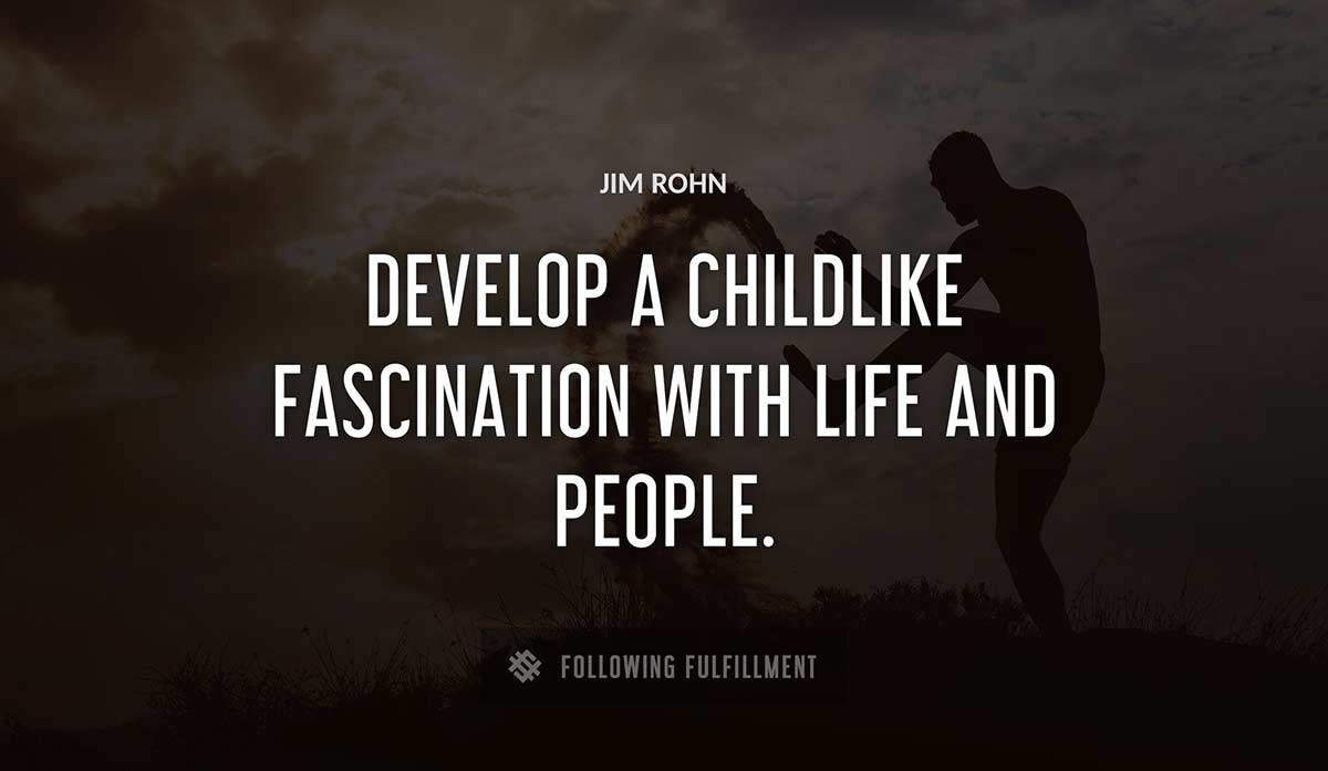 develop a childlike fascination with life and people Jim Rohn quote