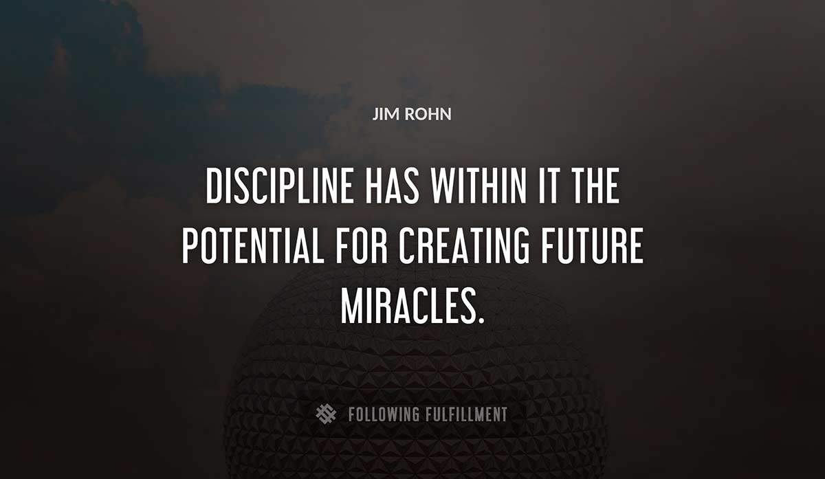 discipline has within it the potential for creating future miracles Jim Rohn quote