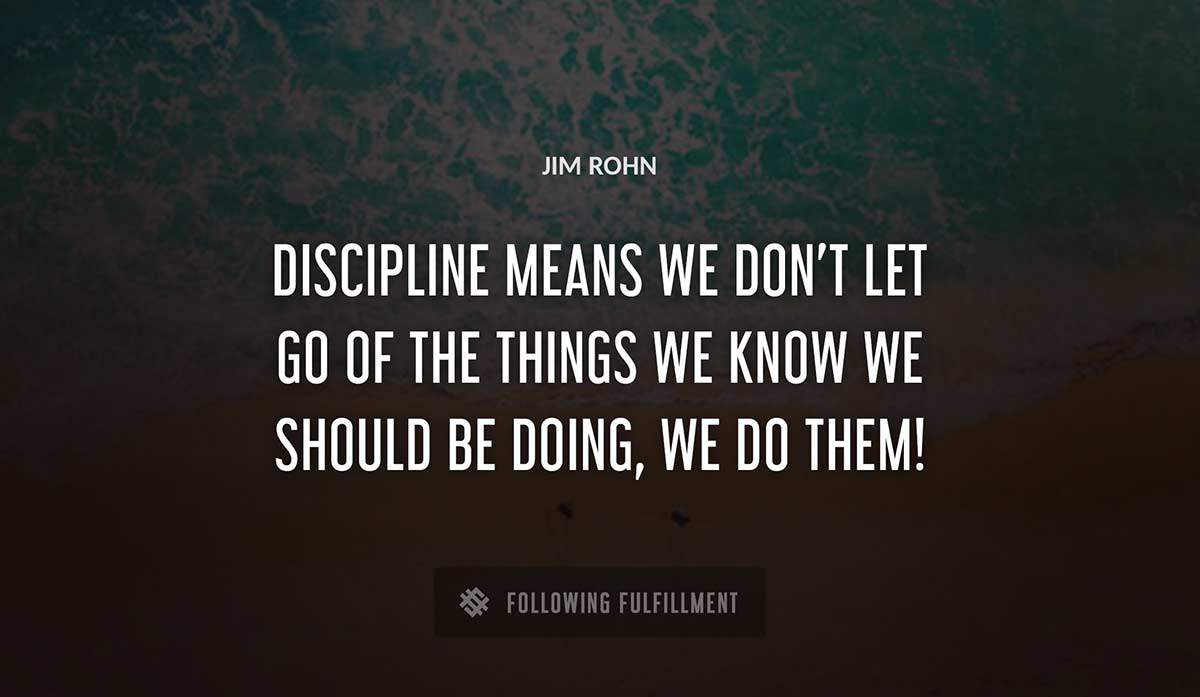 discipline means we don t let go of the things we know we should be doing we do them Jim Rohn quote