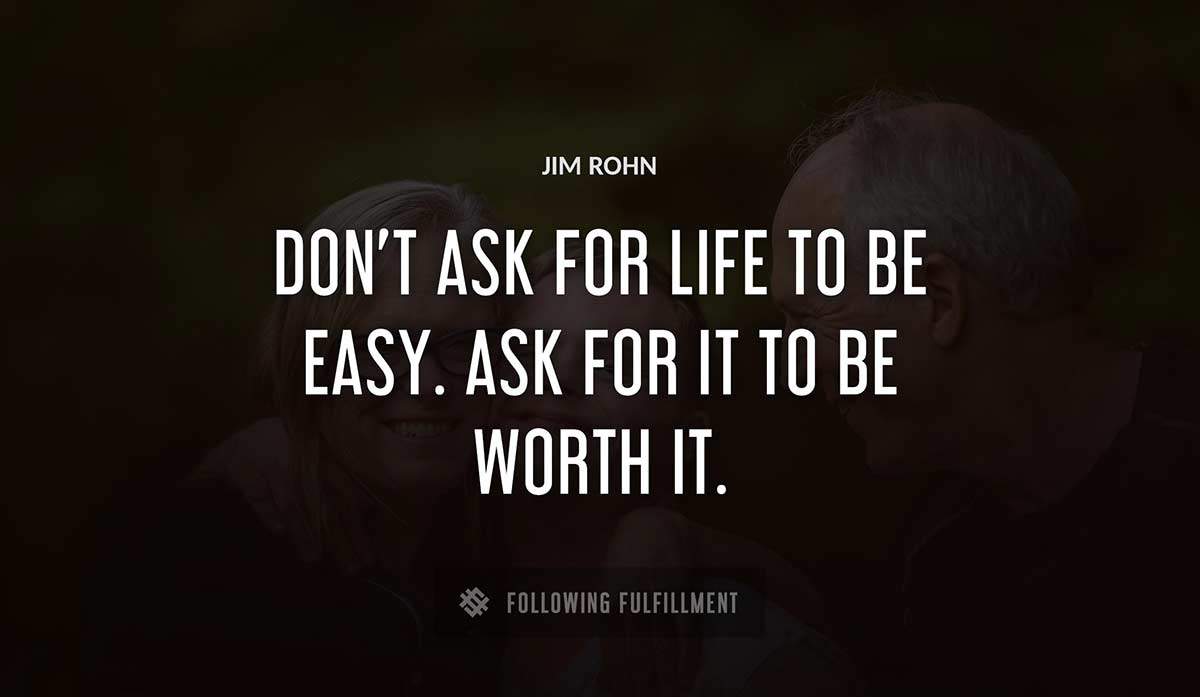don t ask for life to be easy ask for it to be worth it Jim Rohn quote