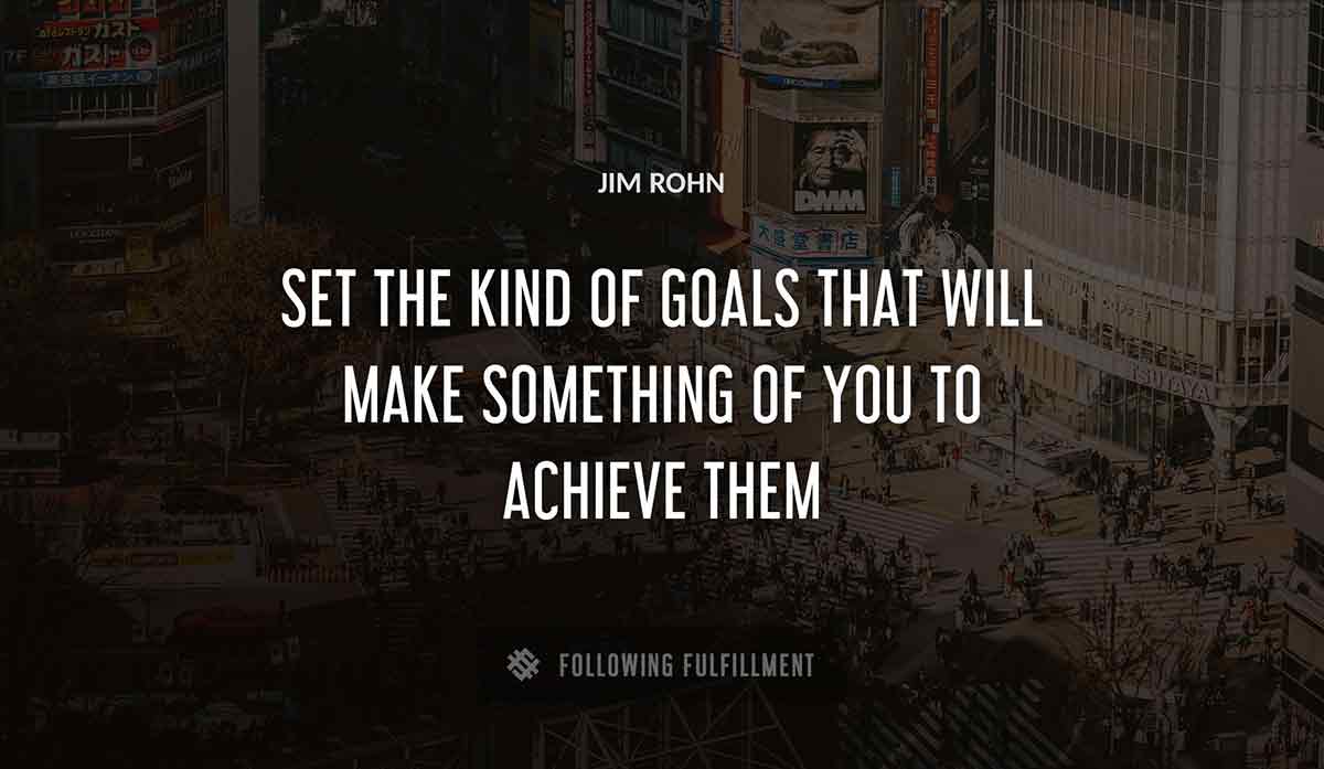 set the kind of goals that will make something of you to achieve them Jim Rohn quote