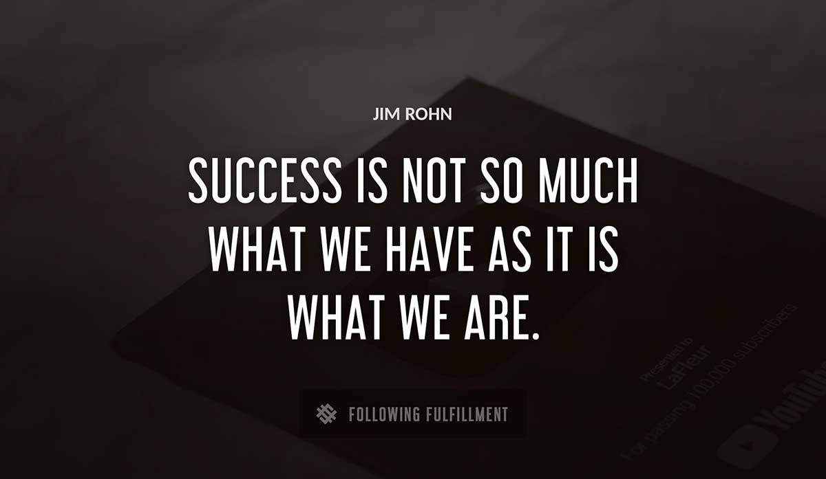 success is not so much what we have as it is what we are Jim Rohn quote