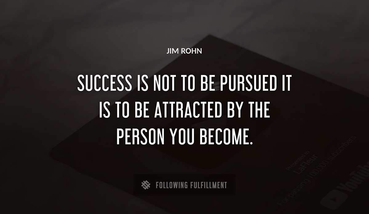success is not to be pursued it is to be attracted by the person you become Jim Rohn quote