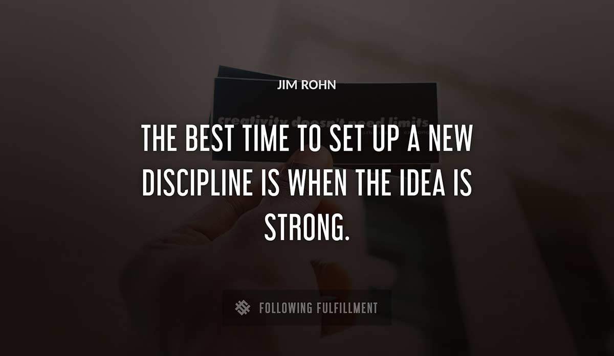 the best time to set up a new discipline is when the idea is strong Jim Rohn quote