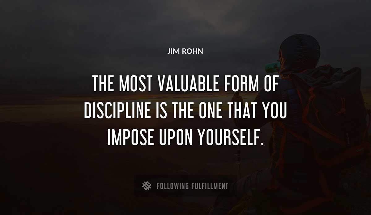 the most valuable form of discipline is the one that you impose upon yourself Jim Rohn quote