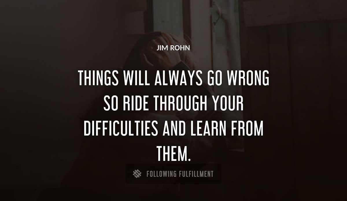 things will always go wrong so ride through your difficulties and learn from them Jim Rohn quote