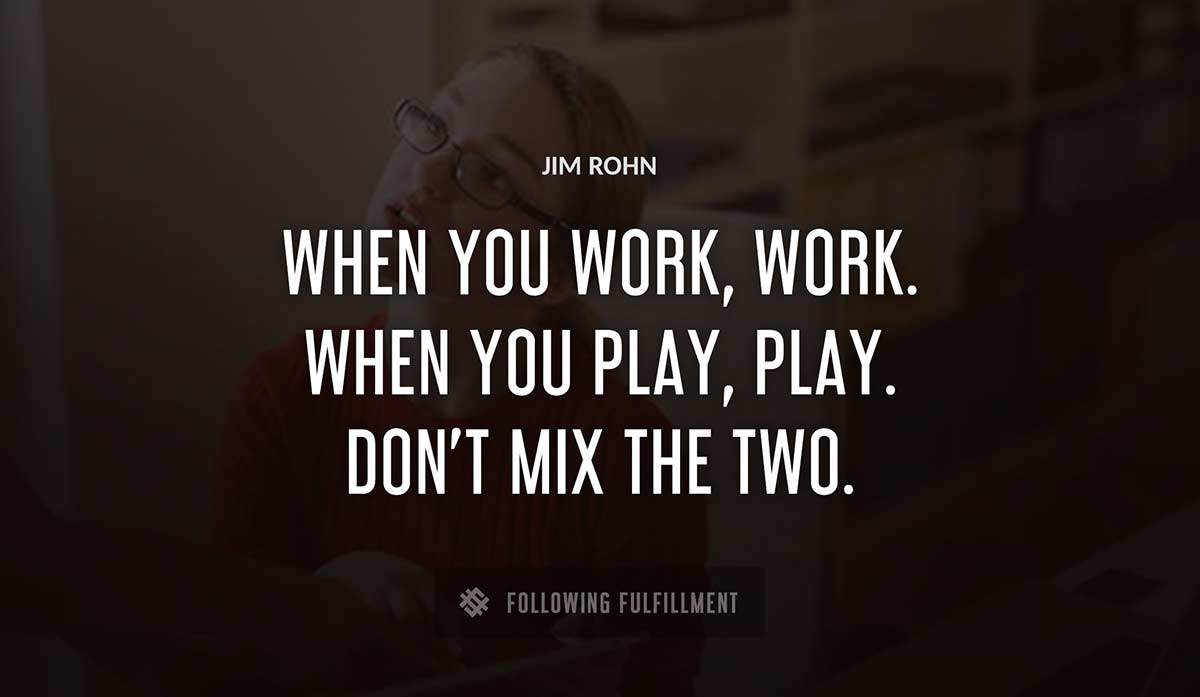 when you work work when you play play don t mix the two Jim Rohn quote