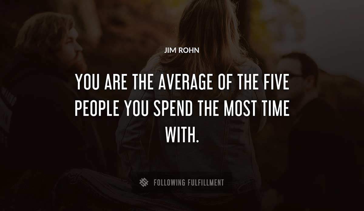 you are the average of the five people you spend the most time with Jim Rohn quote