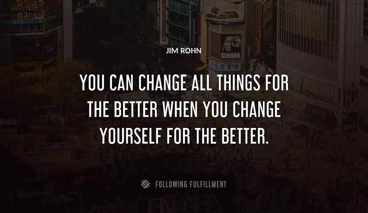 you can change all things for the better when you change yourself for the better Jim Rohn quote