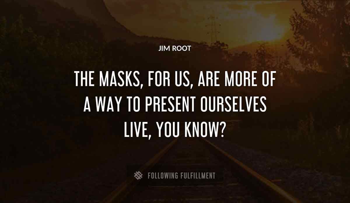 the masks for us are more of a way to present ourselves live you know Jim Root quote