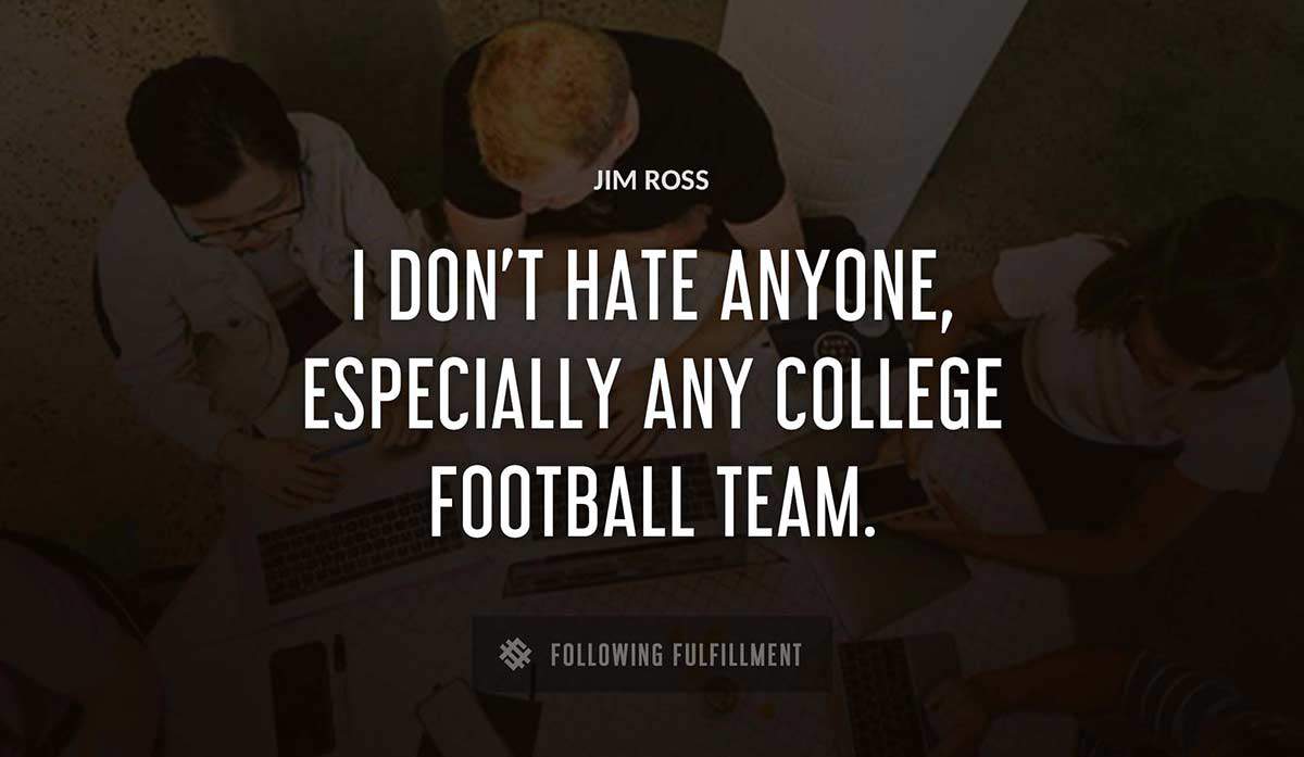 i don t hate anyone especially any college football team Jim Ross quote