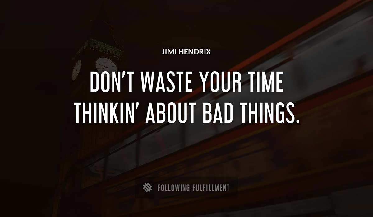 don t waste your time thinkin about bad things Jimi Hendrix quote