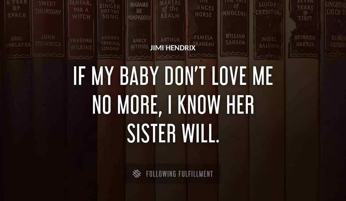 if my baby don t love me no more i know her sister will Jimi Hendrix quote