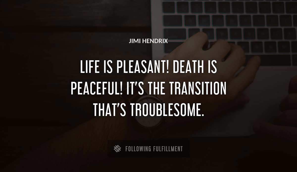 life is pleasant death is peaceful it s the transition that s troublesome Jimi Hendrix quote