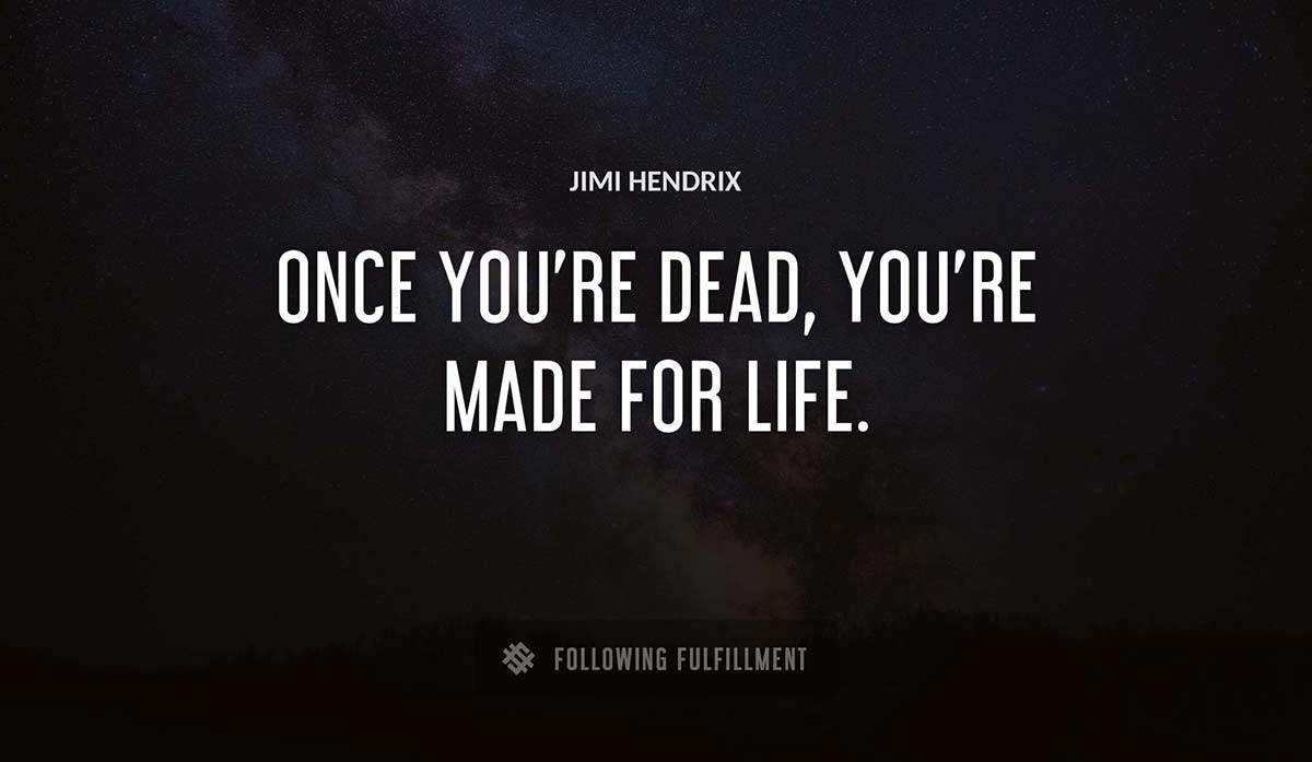 once you re dead you re made for life Jimi Hendrix quote