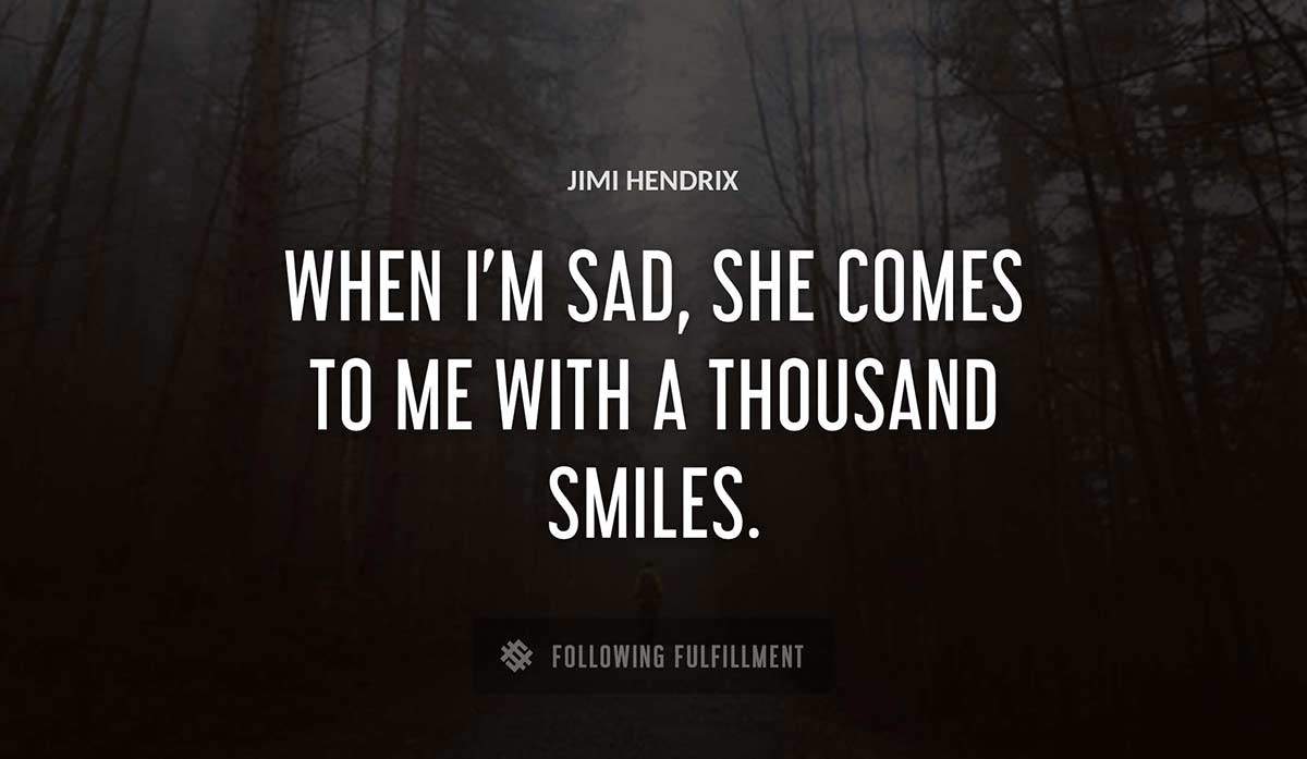 when i m sad she comes to me with a thousand smiles Jimi Hendrix quote