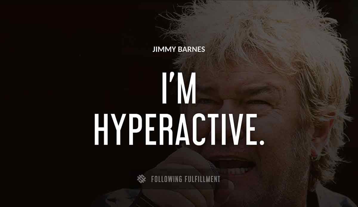 i m hyperactive Jimmy Barnes quote