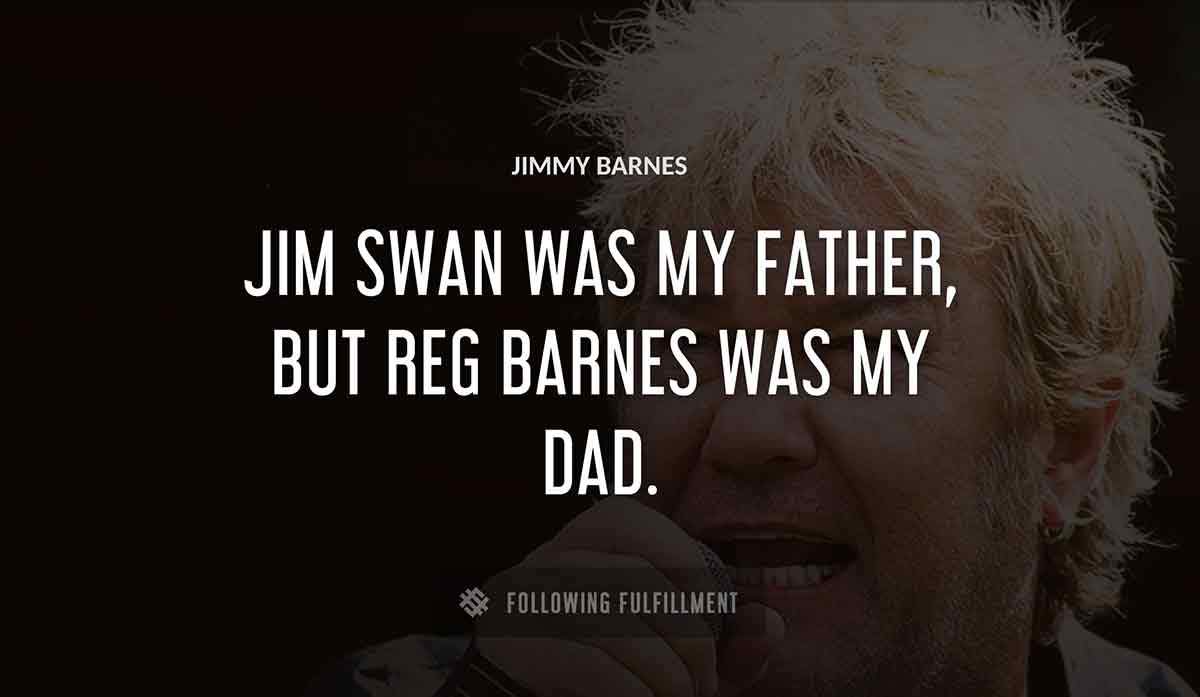 jim swan was my father but reg barnes was my dad Jimmy Barnes quote