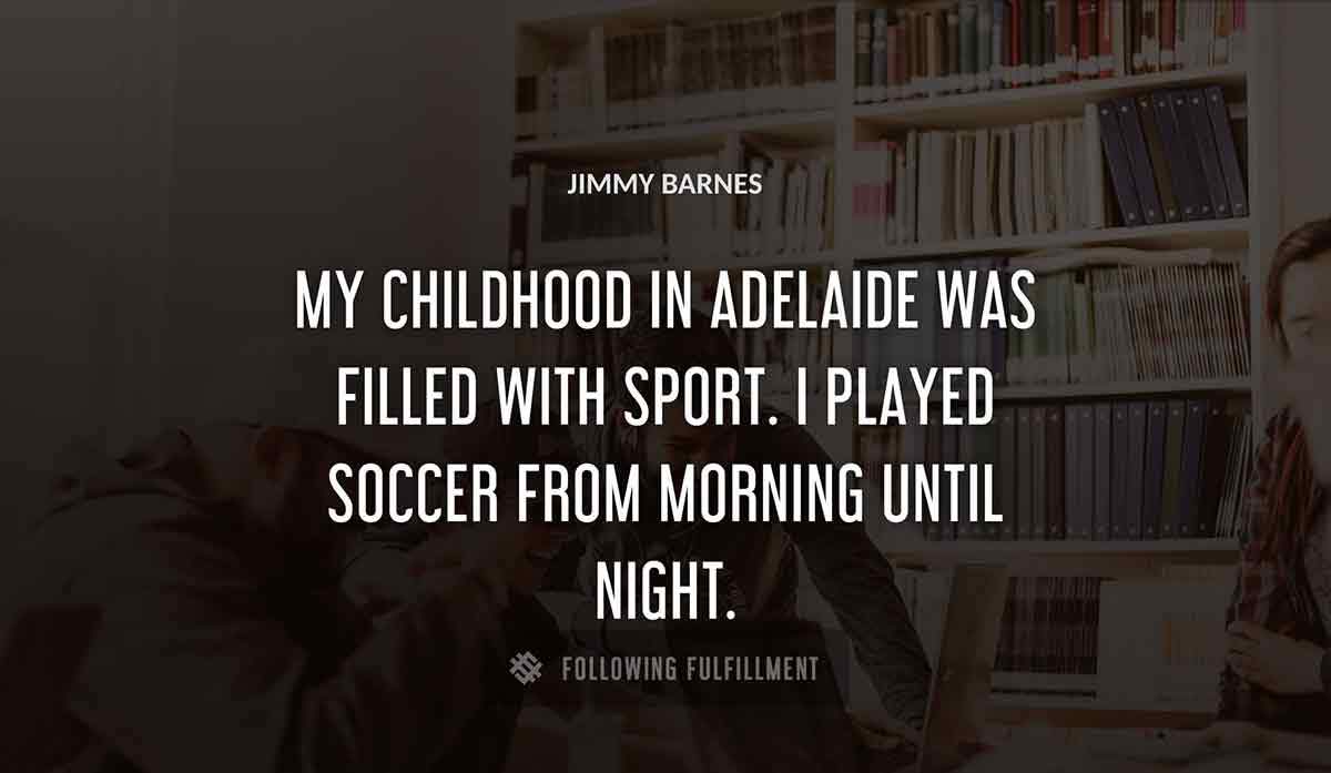 my childhood in adelaide was filled with sport i played soccer from morning until night Jimmy Barnes quote
