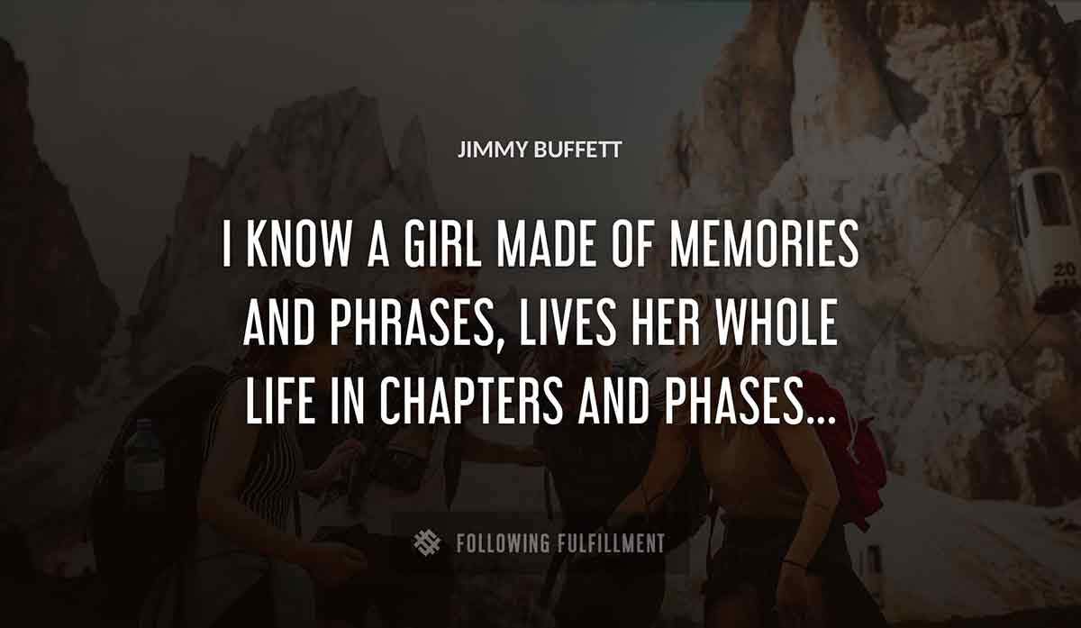 i know a girl made of memories and phrases lives her whole life in chapters and phases Jimmy Buffett quote