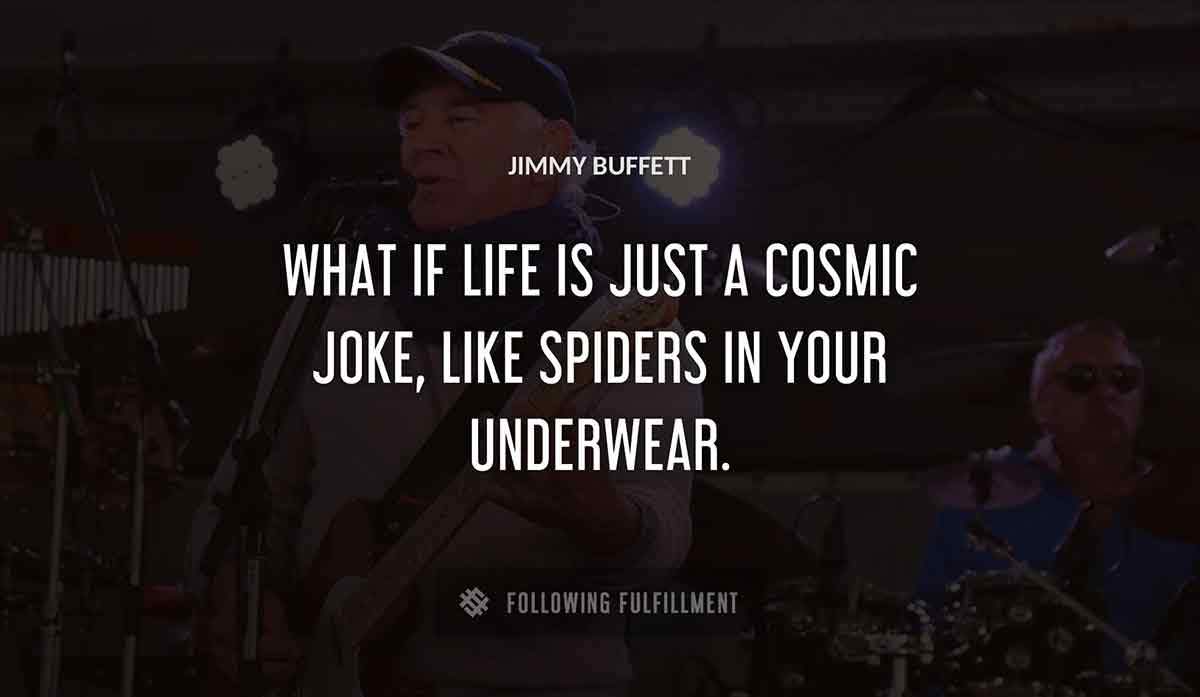 what if life is just a cosmic joke like spiders in your underwear Jimmy Buffett quote