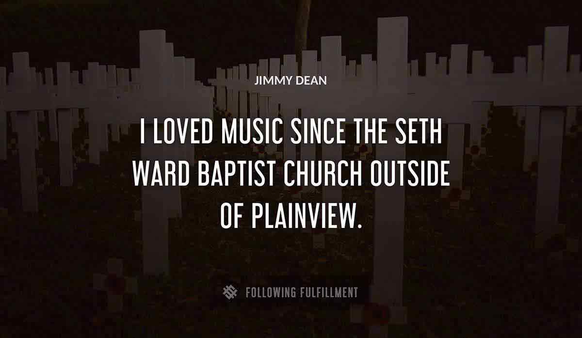 i loved music since the seth ward baptist church outside of plainview Jimmy Dean quote