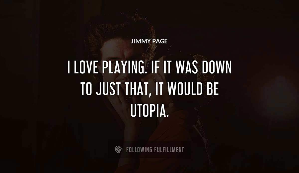 i love playing if it was down to just that it would be utopia Jimmy Page quote