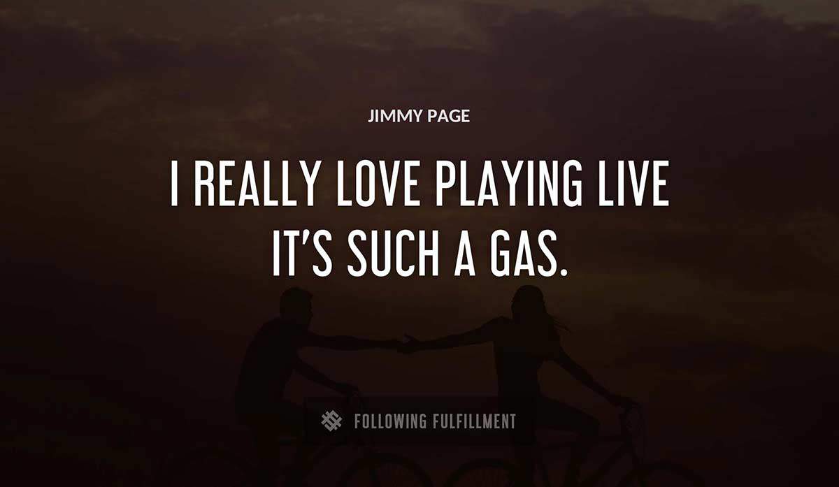 i really love playing live it s such a gas Jimmy Page quote