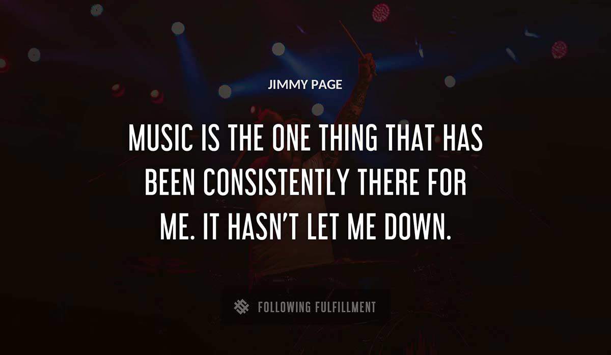 music is the one thing that has been consistently there for me it hasn t let me down Jimmy Page quote