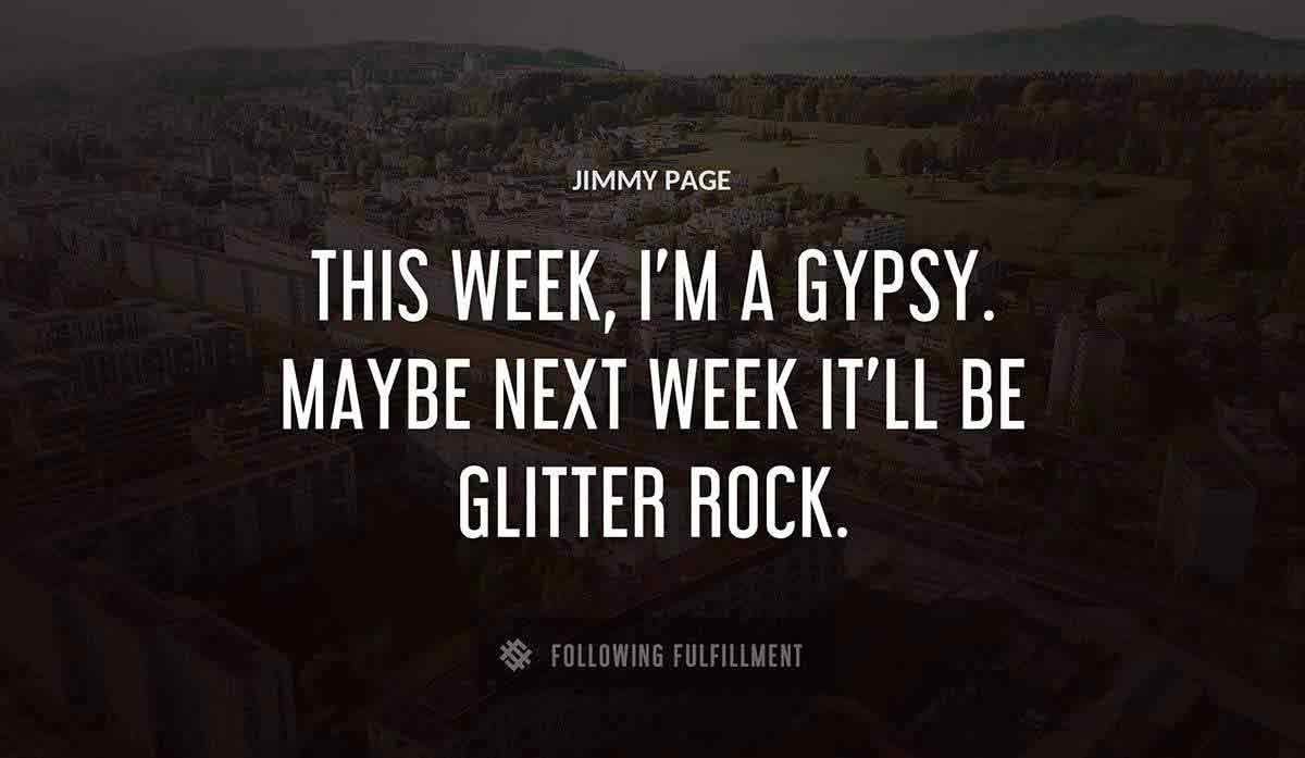 this week i m a gypsy maybe next week it ll be glitter rock Jimmy Page quote