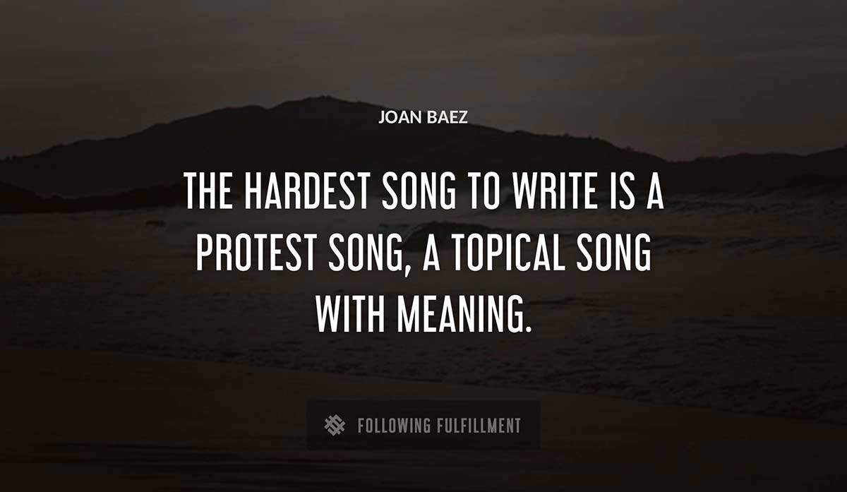the hardest song to write is a protest song a topical song with meaning Joan Baez quote
