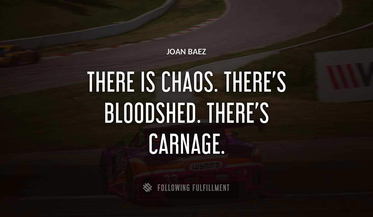 there is chaos there s bloodshed there s carnage Joan Baez quote