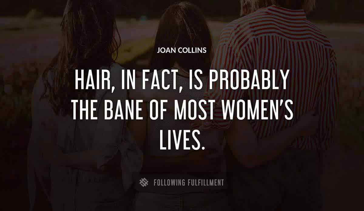 hair in fact is probably the bane of most women s lives Joan Collins quote