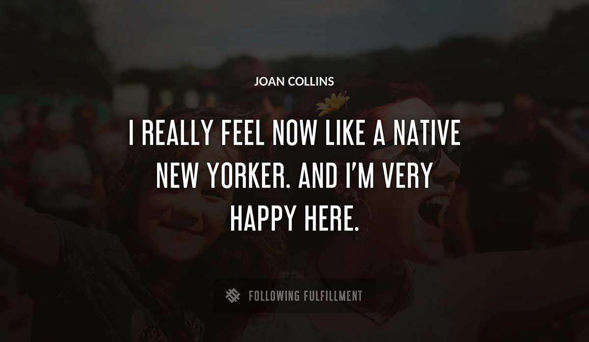 i really feel now like a native new yorker and i m very happy here Joan Collins quote