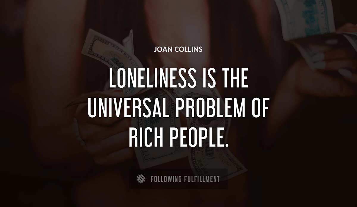 loneliness is the universal problem of rich people Joan Collins quote