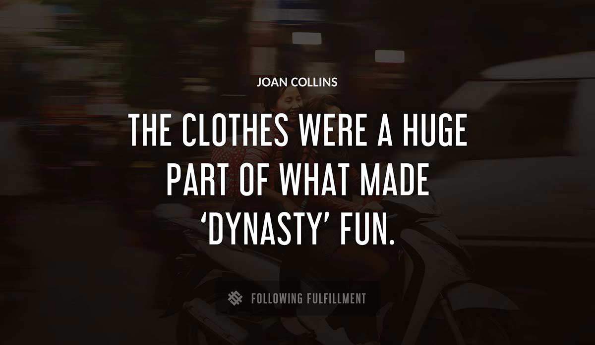 the clothes were a huge part of what made dynasty fun Joan Collins quote